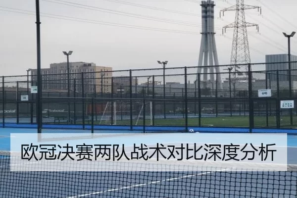 欧冠决赛两队战术对比深度分析
